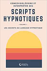 Concevoir, écrire et interpréter des scripts hypnotiques: Volume 1 - Les secrets du langage hypnotique - Claude de Piante