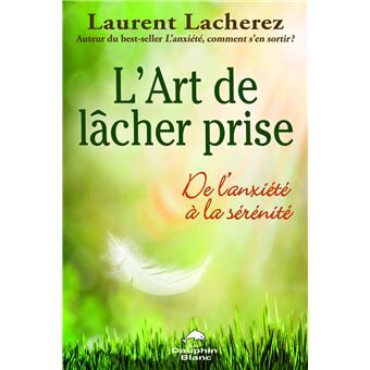L’art de lâcher prise : De l’anxiété à la sérénité - Laurent Lacherez
