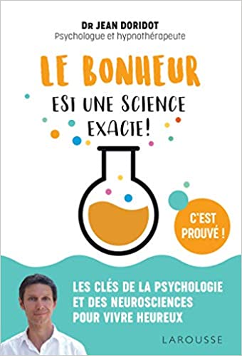 Le bonheur est une science exacte : Les clés de la psychologie et des neurosciences pour vivre heureux - Jean Doridot
