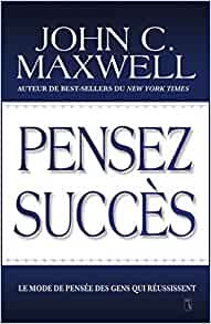 Pensez succès : Le mode de pensée des gens qui réussissent - John Maxwell