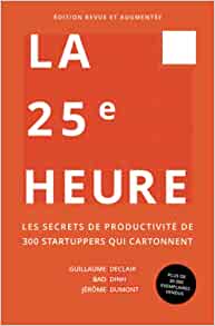 La 25e heure : Les secrets de productivité de 200 startuppers qui cartonnent - Guillaume Declair